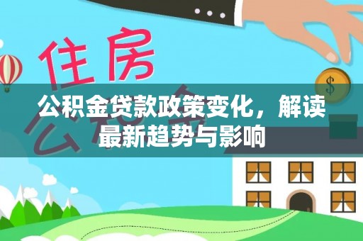 梓官公积金贷款政策变化，解读最新趋势与影响