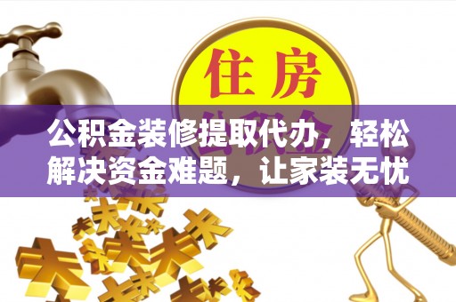 梓官公积金装修提取代办，轻松解决资金难题，让家装无忧