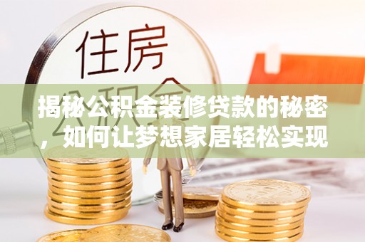 梓官揭秘公积金装修贷款的秘密，如何让梦想家居轻松实现？