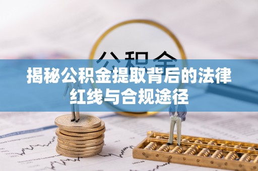 梓官揭秘公积金提取背后的法律红线与合规途径