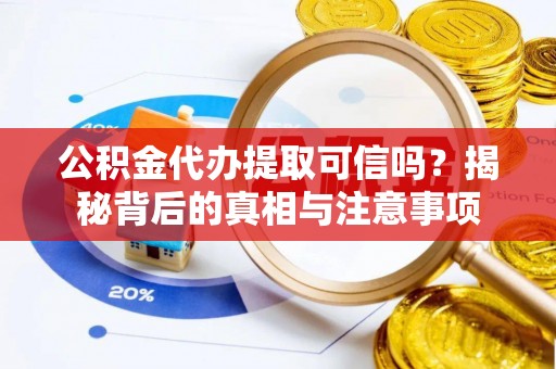 梓官公积金代办提取可信吗？揭秘背后的真相与注意事项