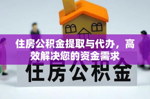 梓官住房公积金提取与代办，高效解决您的资金需求