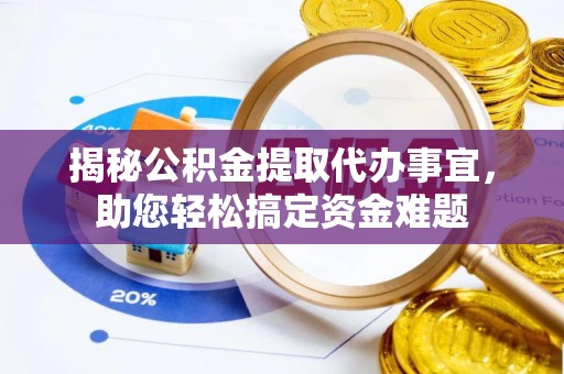 梓官揭秘公积金提取代办事宜，助您轻松搞定资金难题