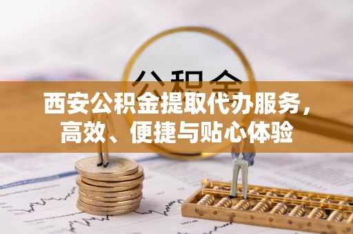 梓官西安公积金提取代办服务，高效、便捷与贴心体验
