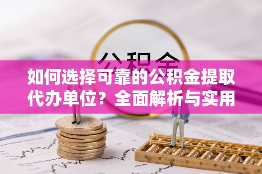 梓官如何选择可靠的公积金提取代办单位？全面解析与实用建议