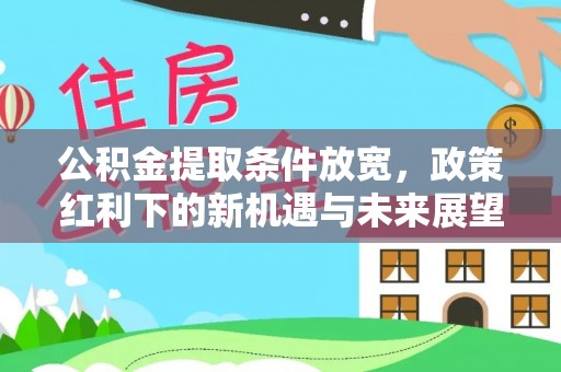 梓官公积金提取条件放宽，政策红利下的新机遇与未来展望