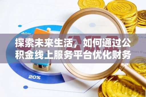梓官探索未来生活，如何通过公积金线上服务平台优化财务管理