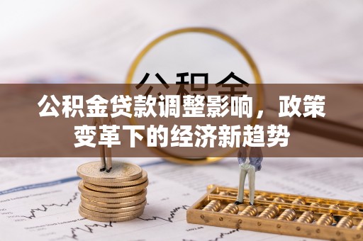 梓官公积金贷款调整影响，政策变革下的经济新趋势