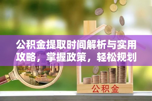 梓官公积金提取时间解析与实用攻略，掌握政策，轻松规划未来