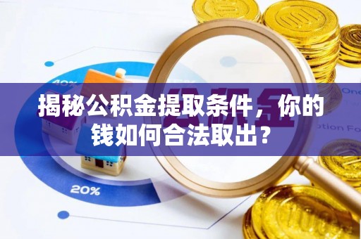 梓官揭秘公积金提取条件，你的钱如何合法取出？