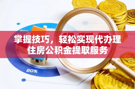 梓官掌握技巧，轻松实现代办理住房公积金提取服务