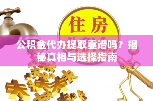 梓官公积金代办提取靠谱吗？揭秘真相与选择指南