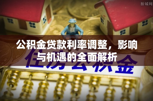 梓官公积金贷款利率调整，影响与机遇的全面解析