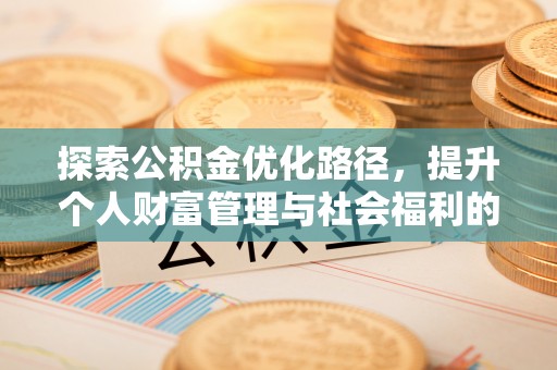 梓官探索公积金优化路径，提升个人财富管理与社会福利的双赢之道