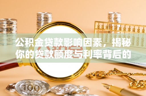 梓官公积金贷款影响因素，揭秘你的贷款额度与利率背后的秘密