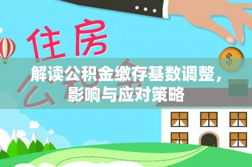 梓官解读公积金缴存基数调整，影响与应对策略