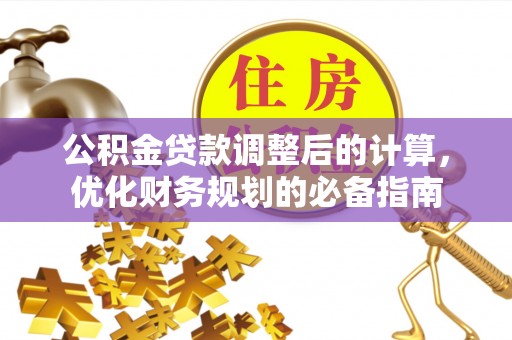 梓官公积金贷款调整后的计算，优化财务规划的必备指南