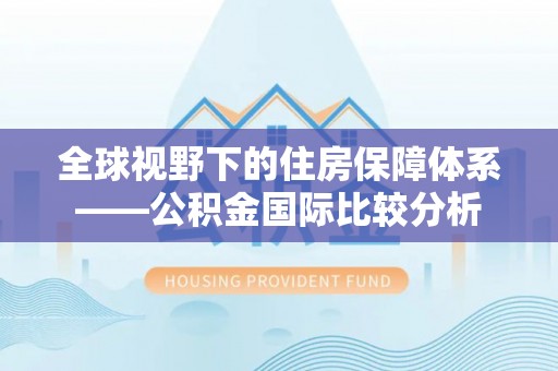 梓官全球视野下的住房保障体系——公积金国际比较分析
