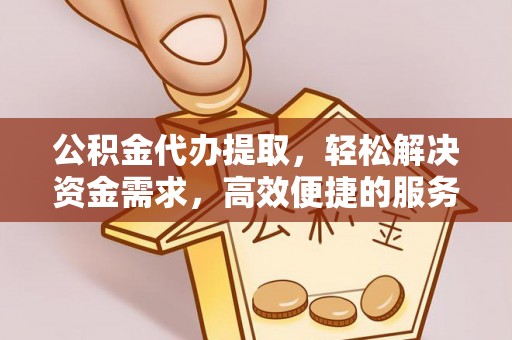 梓官公积金代办提取，轻松解决资金需求，高效便捷的服务选择