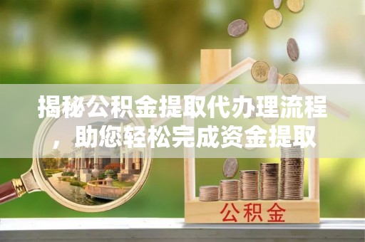 梓官揭秘公积金提取代办理流程，助您轻松完成资金提取