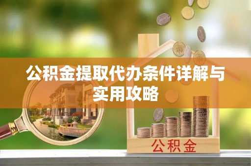 梓官公积金提取代办条件详解与实用攻略