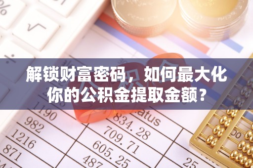 梓官解锁财富密码，如何最大化你的公积金提取金额？