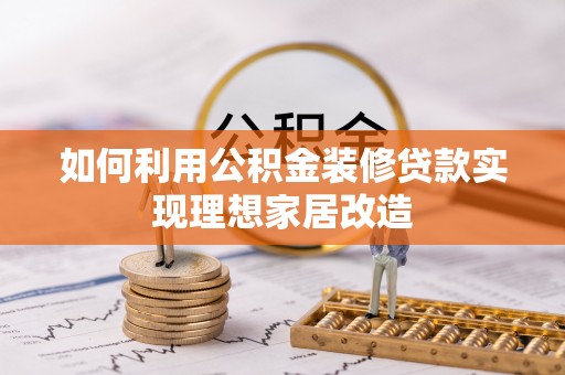 梓官如何利用公积金装修贷款实现理想家居改造