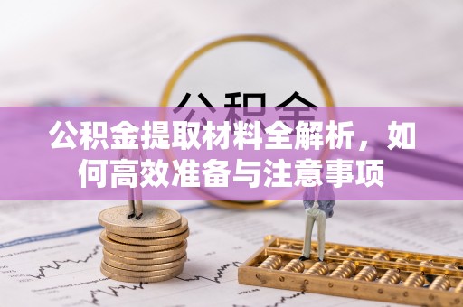 梓官公积金提取材料全解析，如何高效准备与注意事项