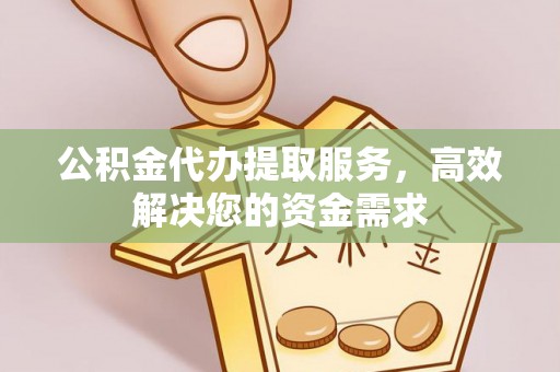 梓官公积金代办提取服务，高效解决您的资金需求