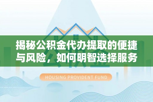 梓官揭秘公积金代办提取的便捷与风险，如何明智选择服务？
