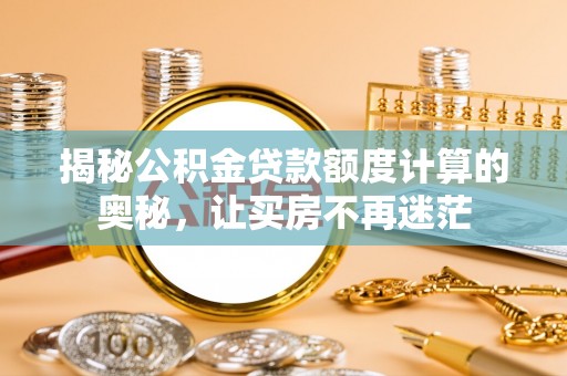 梓官揭秘公积金贷款额度计算的奥秘，让买房不再迷茫