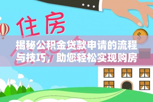 梓官揭秘公积金贷款申请的流程与技巧，助您轻松实现购房梦