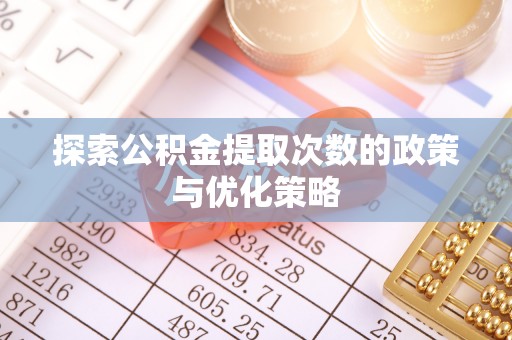 梓官探索公积金提取次数的政策与优化策略