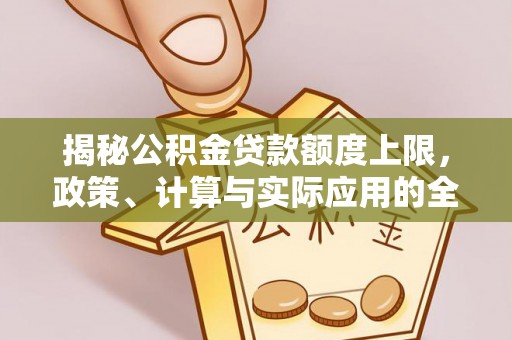 梓官揭秘公积金贷款额度上限，政策、计算与实际应用的全面解析