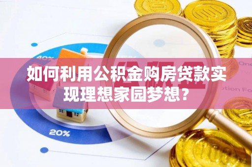 梓官如何利用公积金购房贷款实现理想家园梦想？