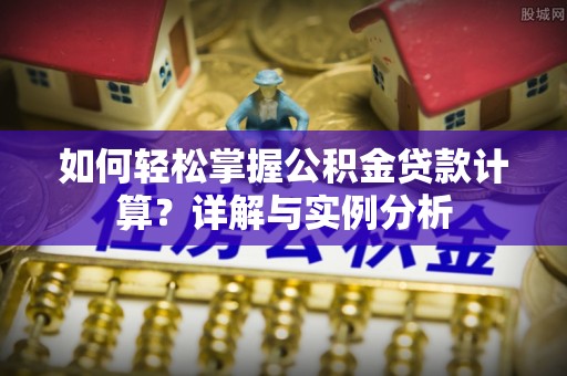 梓官如何轻松掌握公积金贷款计算？详解与实例分析