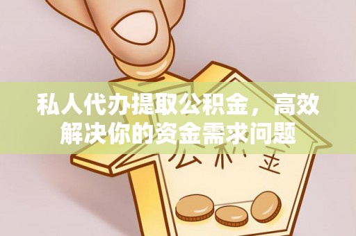梓官私人代办提取公积金，高效解决你的资金需求问题