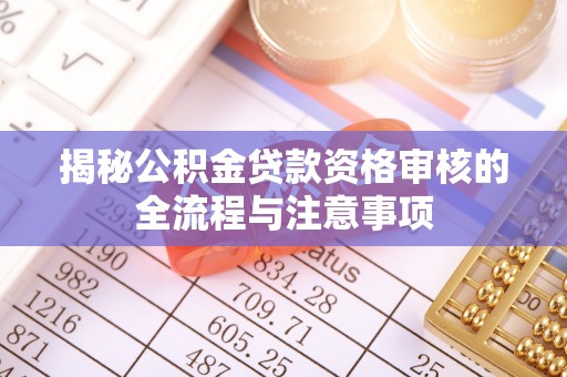 梓官揭秘公积金贷款资格审核的全流程与注意事项