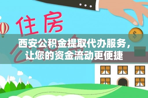 梓官西安公积金提取代办服务，让您的资金流动更便捷