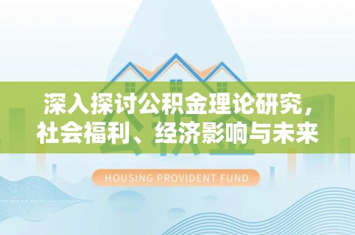 梓官深入探讨公积金理论研究，社会福利、经济影响与未来展望