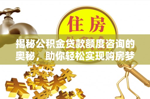 梓官揭秘公积金贷款额度咨询的奥秘，助你轻松实现购房梦想