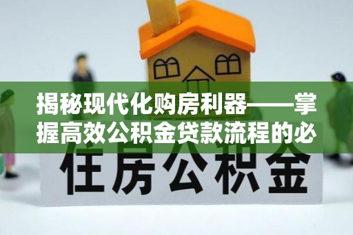 梓官揭秘现代化购房利器——掌握高效公积金贷款流程的必备指南