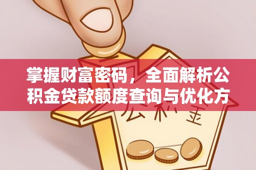 梓官掌握财富密码，全面解析公积金贷款额度查询与优化方案