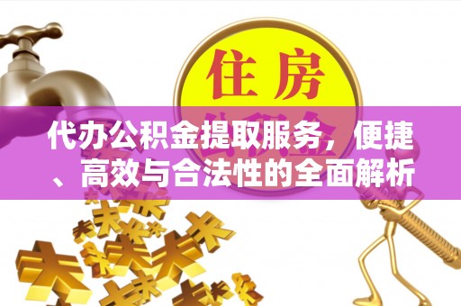 梓官代办公积金提取服务，便捷、高效与合法性的全面解析