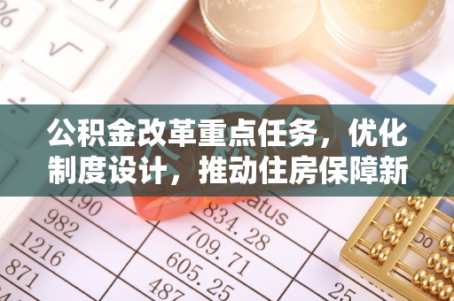 梓官公积金改革重点任务，优化制度设计，推动住房保障新发展