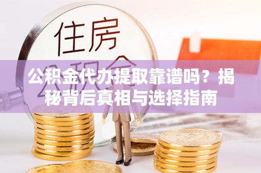 梓官公积金代办提取靠谱吗？揭秘背后真相与选择指南