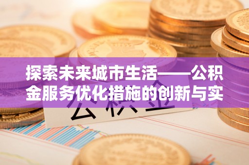 梓官探索未来城市生活——公积金服务优化措施的创新与实践