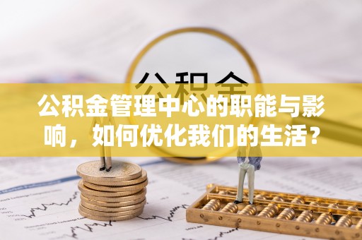 梓官公积金管理中心的职能与影响，如何优化我们的生活？