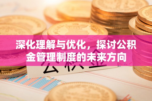 梓官深化理解与优化，探讨公积金管理制度的未来方向