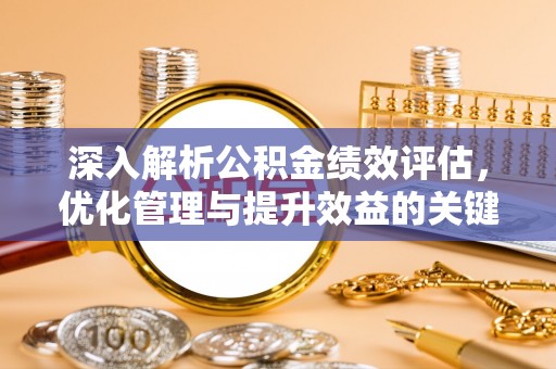 梓官深入解析公积金绩效评估，优化管理与提升效益的关键路径